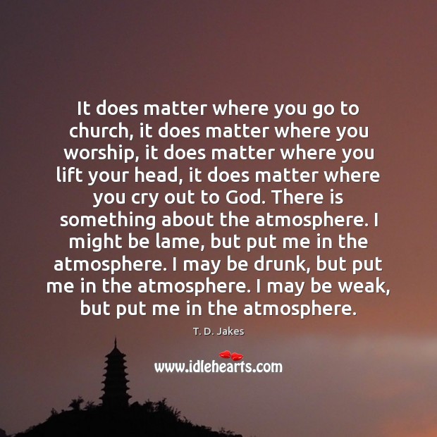 It does matter where you go to church, it does matter where T. D. Jakes Picture Quote