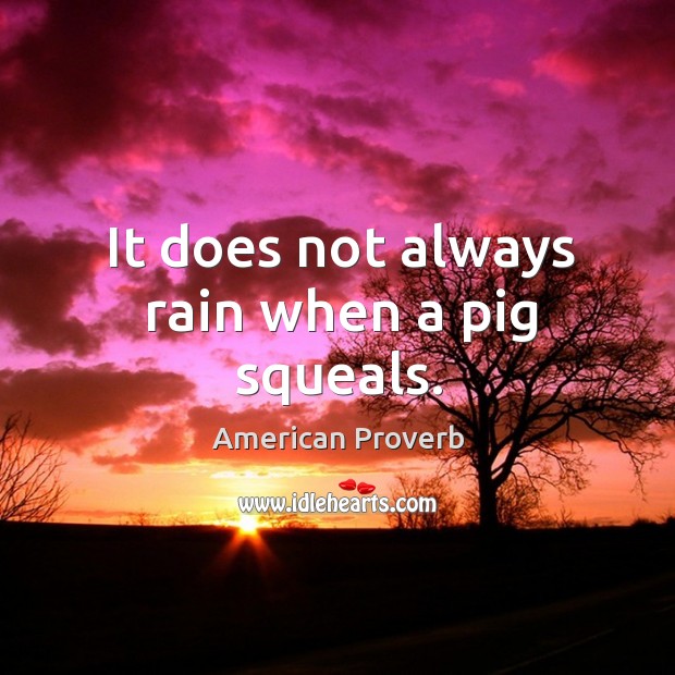 It does not always rain when a pig squeals. Image