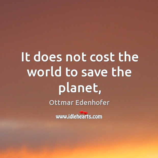 It does not cost the world to save the planet, Ottmar Edenhofer Picture Quote