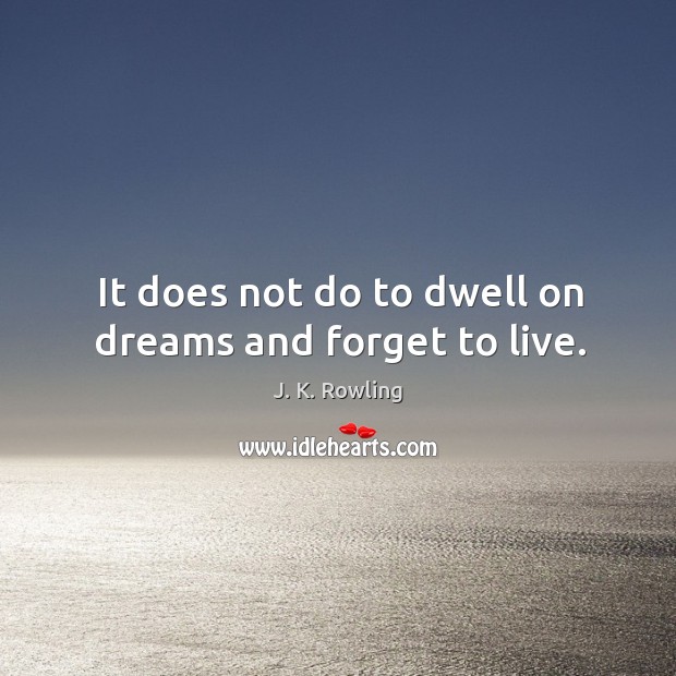 It does not do to dwell on dreams and forget to live. J. K. Rowling Picture Quote