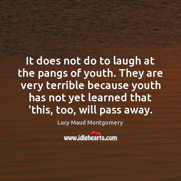 It does not do to laugh at the pangs of youth. They Lucy Maud Montgomery Picture Quote