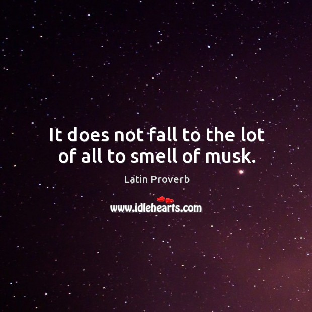 It does not fall to the lot of all to smell of musk. Image
