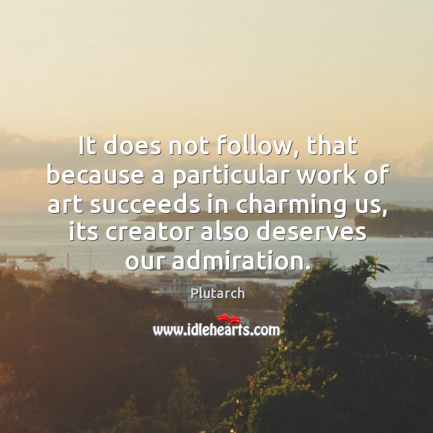 It does not follow, that because a particular work of art succeeds Plutarch Picture Quote