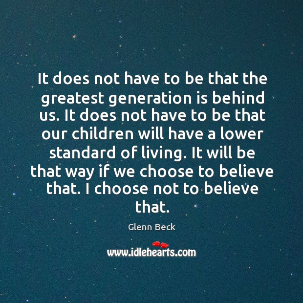 It does not have to be that the greatest generation is behind us. Glenn Beck Picture Quote