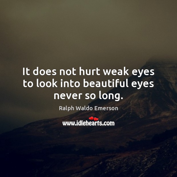 It does not hurt weak eyes to look into beautiful eyes never so long. 