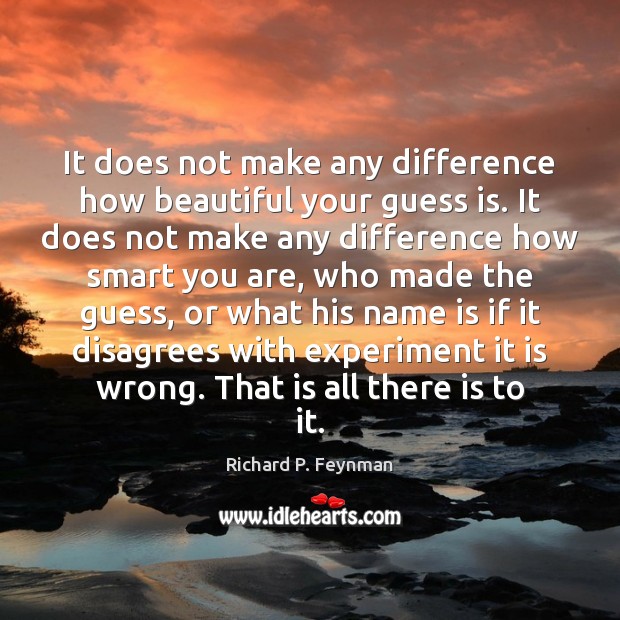 It does not make any difference how beautiful your guess is. It Richard P. Feynman Picture Quote