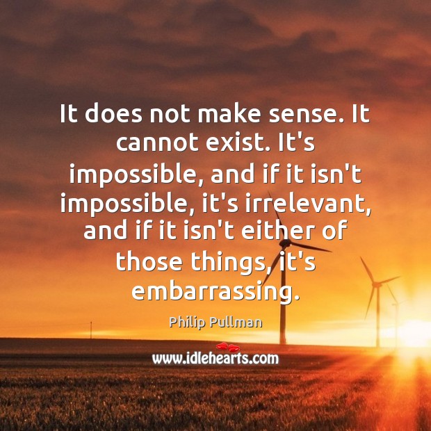 It does not make sense. It cannot exist. It’s impossible, and if Philip Pullman Picture Quote