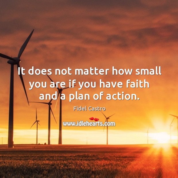 It does not matter how small you are if you have faith and a plan of action. Fidel Castro Picture Quote