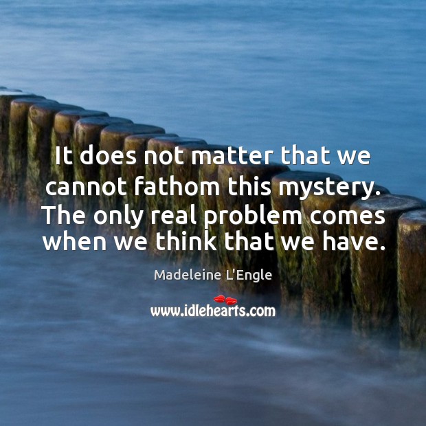It does not matter that we cannot fathom this mystery. The only Madeleine L’Engle Picture Quote