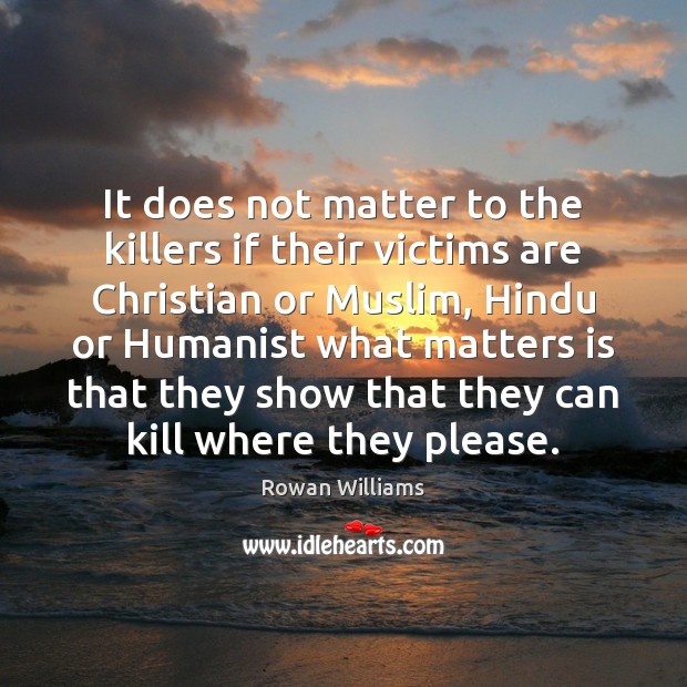 It does not matter to the killers if their victims are Christian Rowan Williams Picture Quote