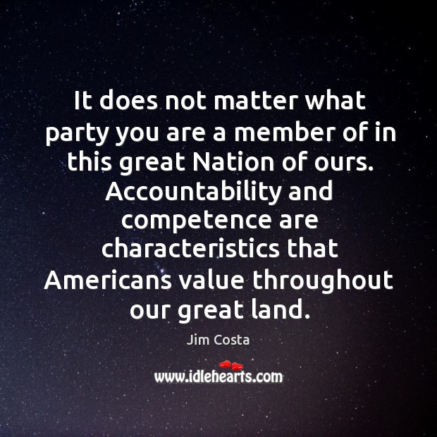 It does not matter what party you are a member of in this great nation of ours. Jim Costa Picture Quote