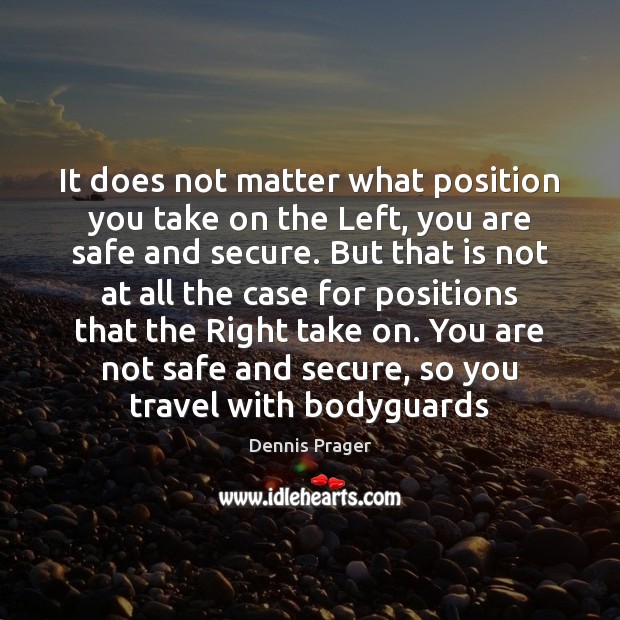 It does not matter what position you take on the Left, you Dennis Prager Picture Quote