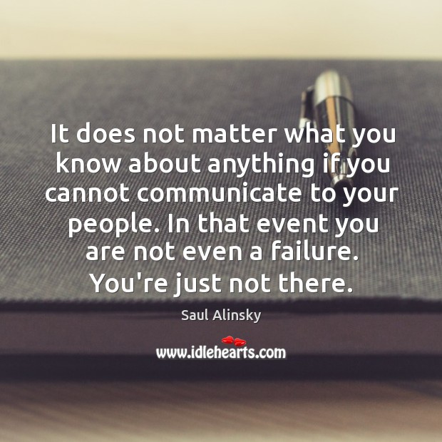 It does not matter what you know about anything if you cannot Saul Alinsky Picture Quote