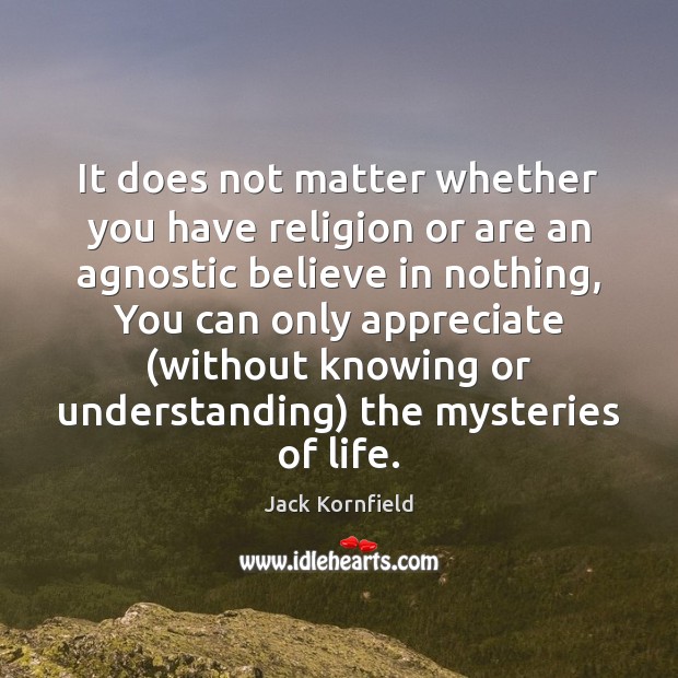 It does not matter whether you have religion or are an agnostic Jack Kornfield Picture Quote