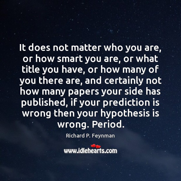 It does not matter who you are, or how smart you are, Richard P. Feynman Picture Quote