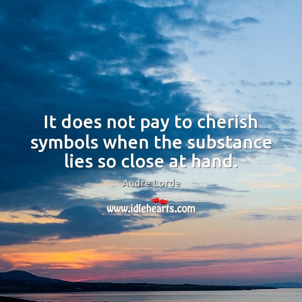 It does not pay to cherish symbols when the substance lies so close at hand. Image