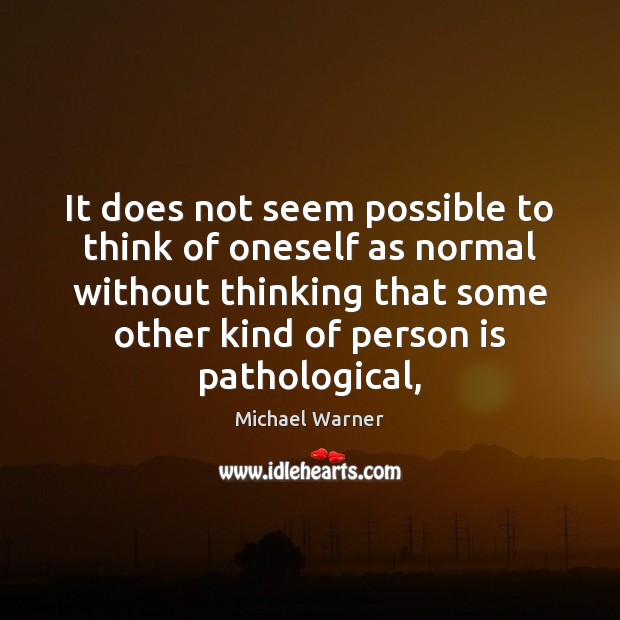 It does not seem possible to think of oneself as normal without Michael Warner Picture Quote