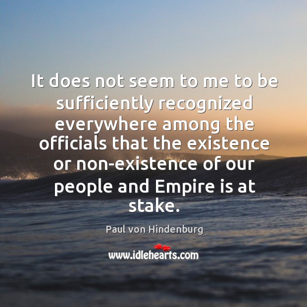It does not seem to me to be sufficiently recognized everywhere among the officials that the Paul von Hindenburg Picture Quote