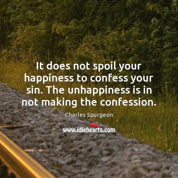 It does not spoil your happiness to confess your sin. The unhappiness Charles Spurgeon Picture Quote