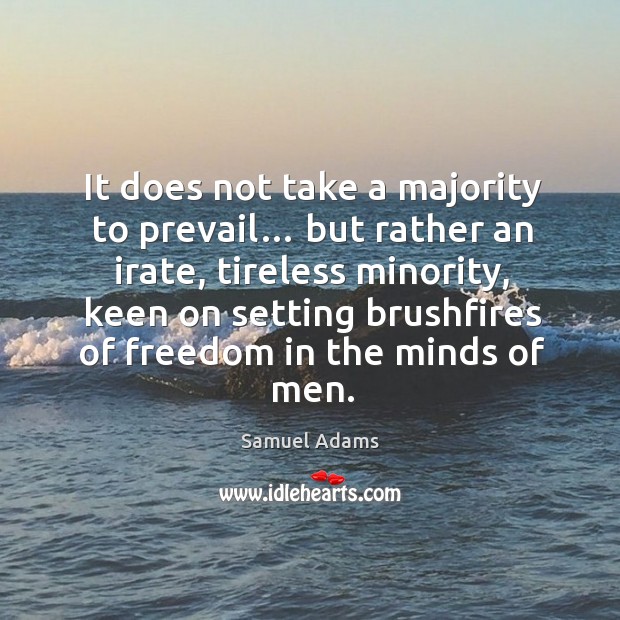 It does not take a majority to prevail… but rather an irate Image