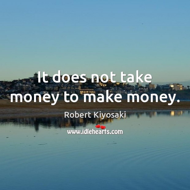 It does not take money to make money. Robert Kiyosaki Picture Quote