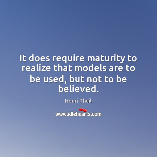It does require maturity to realize that models are to be used, but not to be believed. Henri Theil Picture Quote