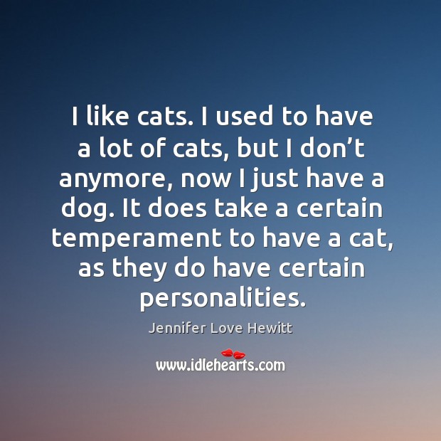 It does take a certain temperament to have a cat, as they do have certain personalities. Jennifer Love Hewitt Picture Quote