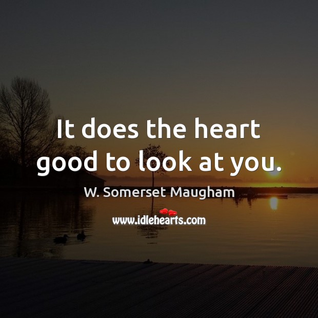 It does the heart good to look at you. Image