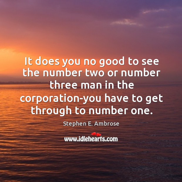 It does you no good to see the number two or number three man in the corporation-you Stephen E. Ambrose Picture Quote