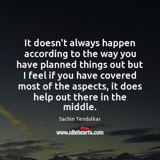 It doesn’t always happen according to the way you have planned things Sachin Tendulkar Picture Quote
