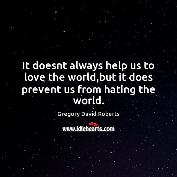 It doesnt always help us to love the world,but it does prevent us from hating the world. Gregory David Roberts Picture Quote