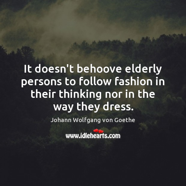 It doesn’t behoove elderly persons to follow fashion in their thinking nor Johann Wolfgang von Goethe Picture Quote