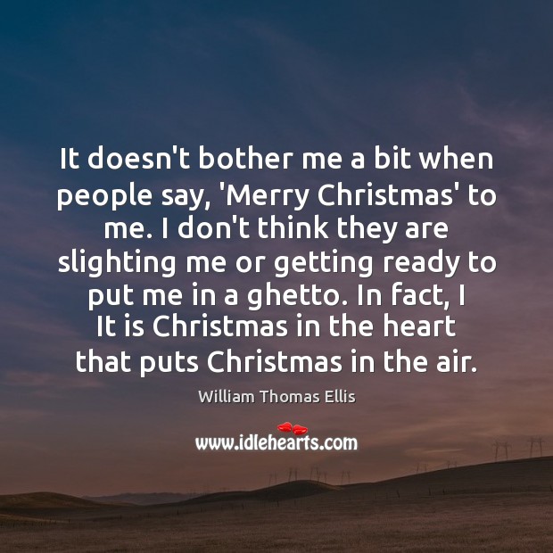 It doesn’t bother me a bit when people say, ‘Merry Christmas’ to William Thomas Ellis Picture Quote