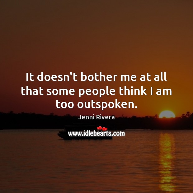 It doesn’t bother me at all that some people think I am too outspoken. Jenni Rivera Picture Quote