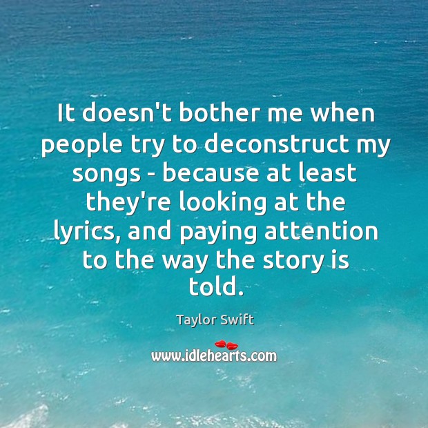 It doesn’t bother me when people try to deconstruct my songs – Taylor Swift Picture Quote
