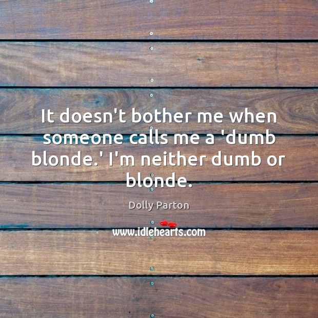 It doesn’t bother me when someone calls me a ‘dumb blonde.’ I’m neither dumb or blonde. Dolly Parton Picture Quote