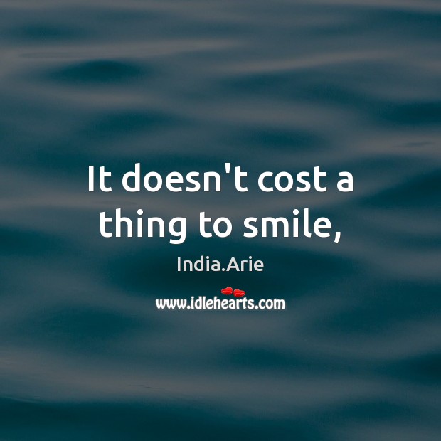 It doesn’t cost a thing to smile, India.Arie Picture Quote