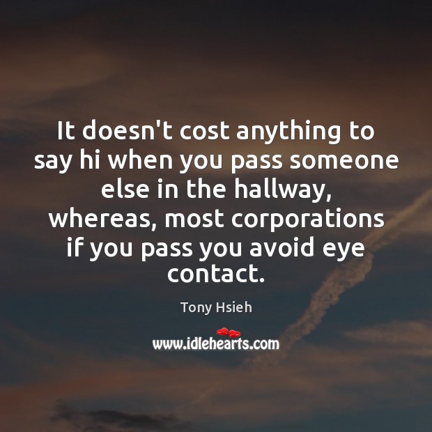 It doesn’t cost anything to say hi when you pass someone else Tony Hsieh Picture Quote