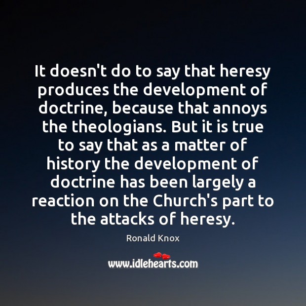 It doesn’t do to say that heresy produces the development of doctrine, Ronald Knox Picture Quote