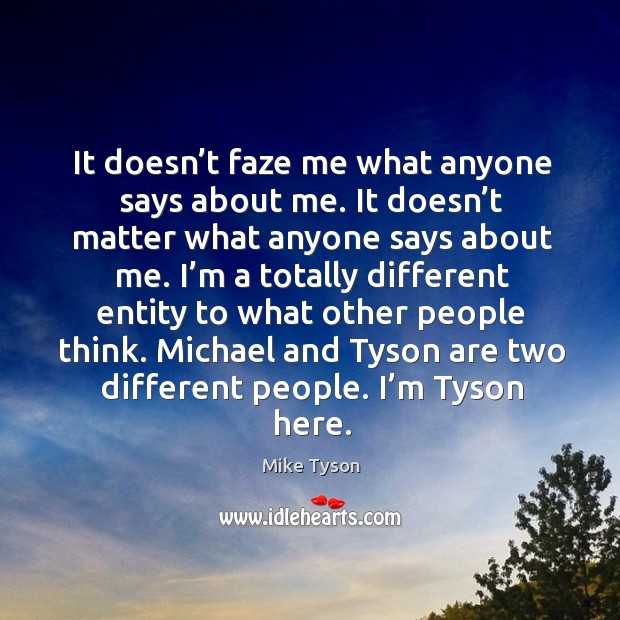 It doesn’t faze me what anyone says about me. It doesn’ Mike Tyson Picture Quote
