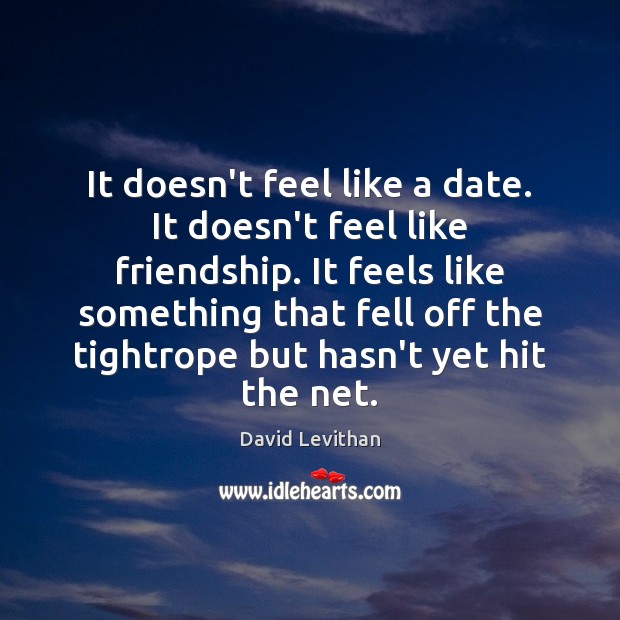 It doesn’t feel like a date. It doesn’t feel like friendship. It David Levithan Picture Quote