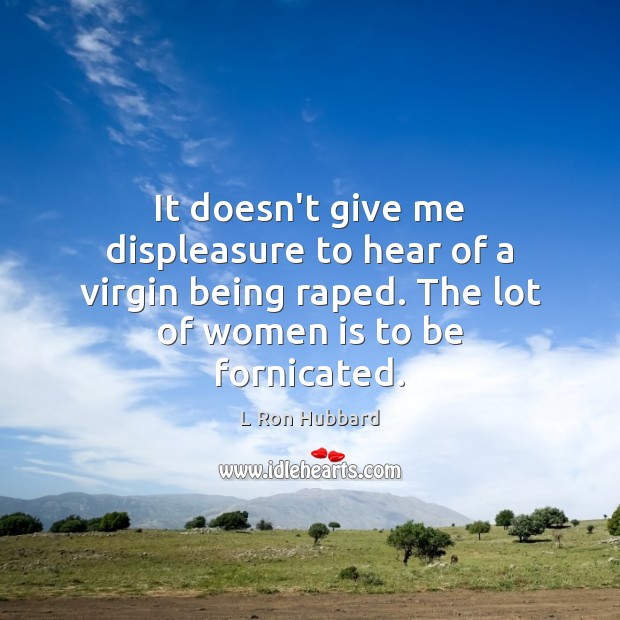 It doesn’t give me displeasure to hear of a virgin being raped. L Ron Hubbard Picture Quote