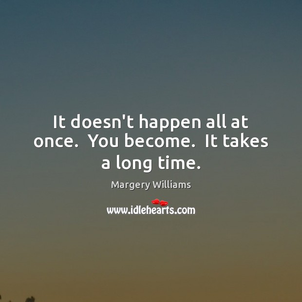 It doesn’t happen all at once.  You become.  It takes a long time. Margery Williams Picture Quote