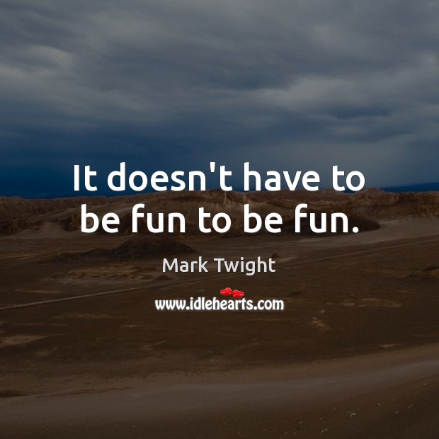 It doesn’t have to be fun to be fun. Mark Twight Picture Quote