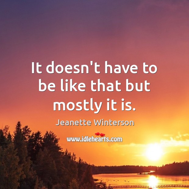 It doesn’t have to be like that but mostly it is. Jeanette Winterson Picture Quote