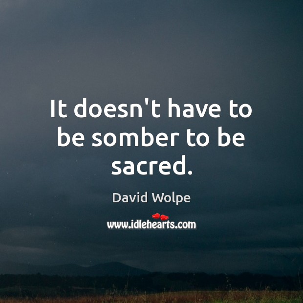 It doesn’t have to be somber to be sacred. David Wolpe Picture Quote
