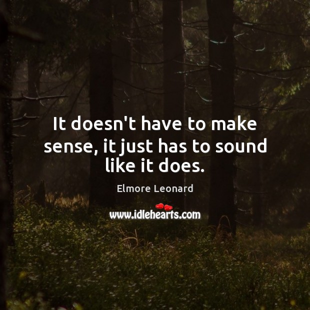 It doesn’t have to make sense, it just has to sound like it does. Elmore Leonard Picture Quote