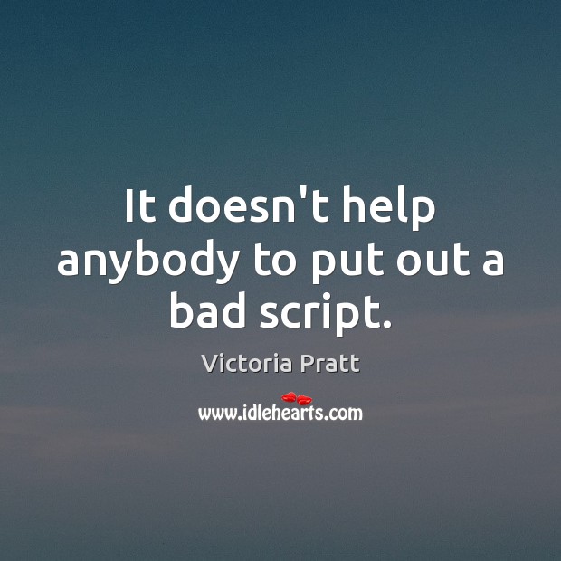 It doesn’t help anybody to put out a bad script. Victoria Pratt Picture Quote