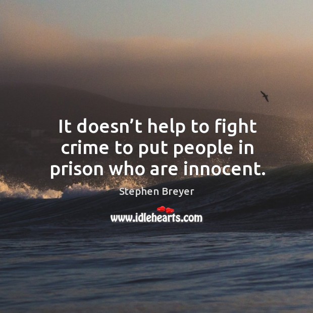 It doesn’t help to fight crime to put people in prison who are innocent. Stephen Breyer Picture Quote