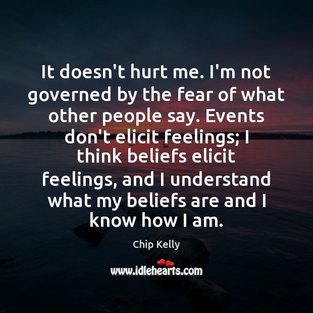 It doesn’t hurt me. I’m not governed by the fear of what Chip Kelly Picture Quote